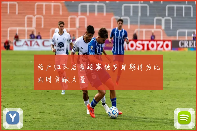 陪产归队后重返赛场多库期待为比利时贡献力量