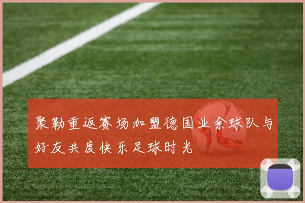 聚勒重返赛场加盟德国业余球队与好友共度快乐足球时光
