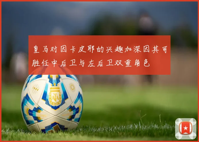 皇马对因卡皮耶的兴趣加深因其可胜任中后卫与左后卫双重角色