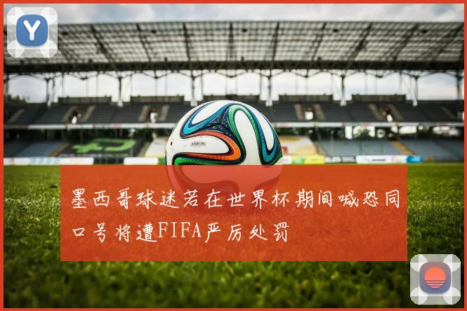 墨西哥球迷若在世界杯期间喊恐同口号将遭FIFA严厉处罚