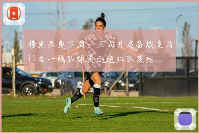 穆里尼奥下周一正式开启备战皇马11名一线队球员迅速归队集结