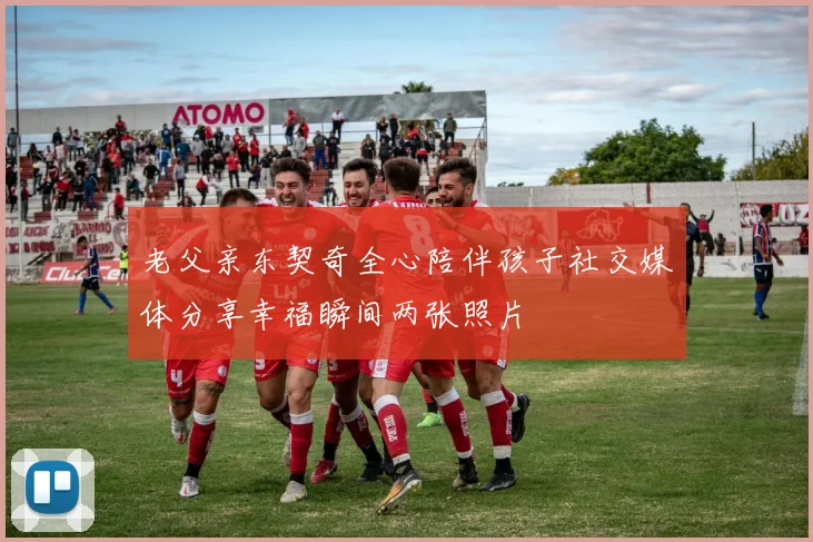 老父亲东契奇全心陪伴孩子社交媒体分享幸福瞬间两张照片