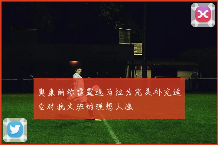 奥康纳称雷霆选马拉为完美补充适合对抗文班的理想人选